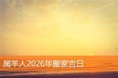 属羊人2026年搬家吉日